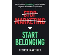 Stop Marketing, Start Belonging.: Real-World Marketing That Builds Loyal Customers Anywhere