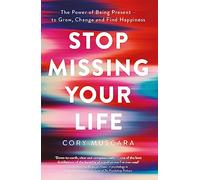 Stop Missing Your Life: The Power of Being Present - to Grow, Change and Find Happiness