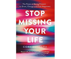 Stop Missing Your Life: The Power of Being Present - to Grow, Change and Find Happiness