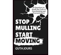 Stop Mulling Start Moving: 45 Questions to Break the Cycle of Overthinking and Procrastination