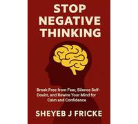Stop Negative Thinking: Break Free From Fear, Silence Self - Doubt, and Rewire your Mind for Calm and Confidence