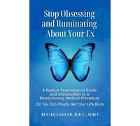 Stop Obsessing and Ruminating About Your Ex: A Radical Psychological Guide and Introduction to a Revolutionary Medical Procedure So You Can Finally Get Your Life Back