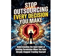 Stop Outsourcing Every Decision You Make: Understanding the Quiet Habit of Seeking Permission When You Have Already Stopped Trusting Yourself