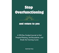 Stop Overfunctioning and Return to You: A 100-Day Guided Journal to End People-Pleasing, Set Boundaries, and Break the Fawning Cycle