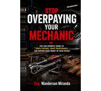 Stop Overpaying Your Mechanic: The Car Owner's Guide to Simple Repairs, Smart Maintenance, and Keeping More Money in Your Pocket