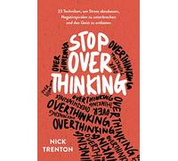 Stop Overthinking: 23 Techniken, um Stress abzubauen, Negativspiralen zu unterbrechen und den Geist zu entlasten