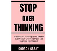 Stop Overthinking: 38 Powerful Techniques to Master Overthinking, Crush Stress, and Embrace the Present