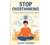 Stop Overthinking: 7 Proven Steps to Calm Your Mind: A Practical Guide to Conquer Anxiety, Quiet Your Mind, and Live Peacefully in the Present Moment