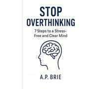 Stop Overthinking: 7 Steps to a Stress-Free and Clear Mind