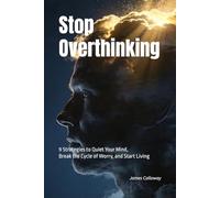 Stop Overthinking: 9 Strategies to Quiet Your Mind, Break the Cycle of Worry, and Start Living Fully