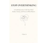 STOP OVERTHINKING: A Guided Journal to Clear Your Mind and Focus on What Matters