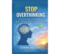 STOP OVERTHINKING: A Practical Guide to Calm Your Mind, Reduce Anxiety, and Regain Control of Your Thoughts