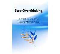 Stop Overthinking: A Practical Guide to Finding Mental Peace: Break Free from Constant Worry, Reduce Stress, and Build Healthier Thinking Habits