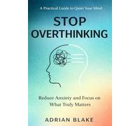 Stop Overthinking: A Practical Guide to Quiet Your Mind, Reduce Anxiety, and Focus on What Truly Matters