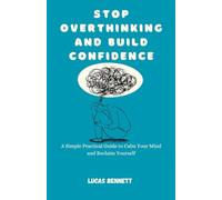 Stop Overthinking and Build Confidence: A Simple Practical Guide to Calm Your Mind and Reclaim Yourself