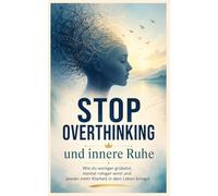 Stop Overthinking and Find Inner Peace: How to Worry Less, Calm Your Mind, and Bring More Clarity Back Into Your Life