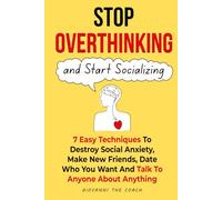 Stop Overthinking And Start Socializing: 7 Easiest Techniques to Destroy Social Anxiety, Make New Friends, Date Freely and Talk To Anyone About Anything (How to Talk to Women)