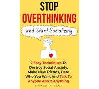 Stop Overthinking And Start Socializing: 7 Easiest Techniques to Destroy Social Anxiety, Make New Friends, Date Freely and Talk To Anyone About Anything (How to Talk to Women)