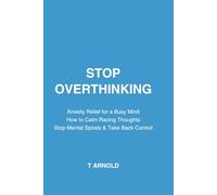 Stop Overthinking: Anxiety Relief for a Busy Mind: How to Calm Racing Thoughts, Stop Mental Spirals, and Take Back Control