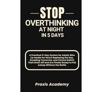 Stop Overthinking at Night in 5 Days: A Practical 5-Day System for Adults Who Lie Awake for Hours Replaying the Day, Dreading Tomorrow, and Cannot Switch Their Brain Off and Are Finally Ready