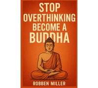 STOP OVERTHINKING, BECOME A BUDDHA: A Practical Path to Declutter Your Mind, Reduce Stress, Gain Clarity, and Move Beyond Suffering with the Wisdom of Buddha