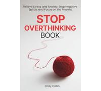 Stop Overthinking Book: Relieve Stress and Anxiety, Stop Negative Spirals, and Focus on the Present