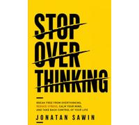 STOP OVERTHINKING: Break Free from Anxiety, Negative Thoughts, Mental Clutter, and Self-Doubt to Reduce Stress, Calm Your Mind, and Take Back Control of Your Life
