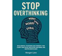 Stop overthinking. Build mental toughness and strength, find clarity and focus, declutter your mind, and master mindfulness