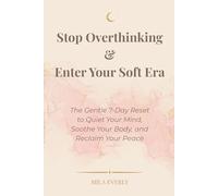 Stop Overthinking & Enter Your Soft Era: The Gentle 7-Day Reset to Quiet Your Mind, Soothe Your Body, and Reclaim Your Peace