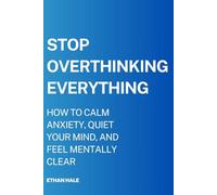 Stop Overthinking Everything: How to Calm Anxiety, Quiet Your Mind, and Feel Mentally Clear