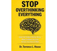 STOP OVERTHINKING EVERYTHING: Quiet the Endless Mental Noise, Make Confident Decisions, and Reclaim Your Peace of Mind