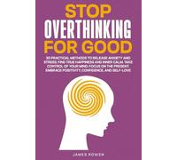 Stop Overthinking For Good: 30 Practical Methods to Release Anxiety and Stress. Find True Happiness and Inner Calm. Take Control of Your Mind. Focus ... Embrace Positivity, Confidence, and Self-Love