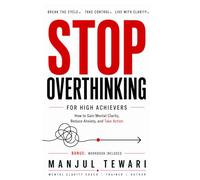 Stop Overthinking for High Achievers: How to Gain Mental Clarity, Reduce Anxiety, and Take Action with Confidence (Ultimate Mindset Mastery Series)