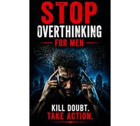 Stop overthinking for men: break the cycle of doubt and take decisive action