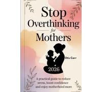 Stop Overthinking for Mothers 2026: A Practical Guide to Reduce Stress, Boost Confidence and Enjoy Motherhood More