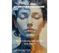 STOP OVERTHINKING: HOW TO CALM YOUR MIND AND TAKE BACK CONTROL