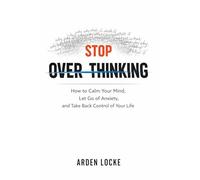 Stop Overthinking: How to Calm Your Mind, Let Go of Anxiety, and Take Back Control of Your Life