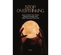 Stop Overthinking: How to Calm Your Mind, Reduce Anxiety, and Take Control of Your Life