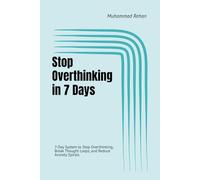Stop Overthinking in 7 Days: 7-Day System to Stop Overthinking, Break Thought Loops, and Reduce Anxiety Spirals