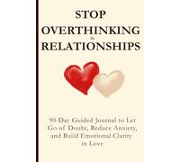 Stop Overthinking in Relationships: 90-Day Guided Journal to Let Go of Doubt, Reduce Anxiety, and Build Emotional Clarity in Love