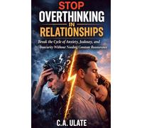 Stop Overthinking in Relationships: Break the Cycle of Anxiety, Jealousy, and Insecurity Without Needing Constant Reassurance (Practical Guides to Solve Everything!)