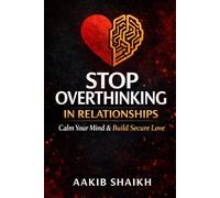 Stop Overthinking in Relationships: Calm Your Mind, Overcome Anxiety & Build Secure, Healthy Love Without Any Fear or Doubt
