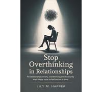 Stop Overthinking in Relationships: Fix Relationship Anxiety, Overthinking and Insecurity with Simple Tools to Feel Secure in Love