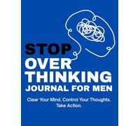 Stop Overthinking Journal for Men: Clear Your Mind. Control Your Thoughts. Take Action.