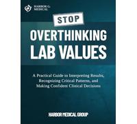 Stop Overthinking Lab Values: A Practical Guide to Interpreting Results, Recognizing Critical Patterns, and Making Confident Clinical Decisions