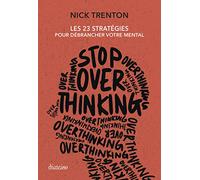 Stop Overthinking: Les 23 stratégies pour débrancher votre mental