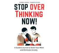 Stop Overthinking Now: A Guided Journal to Quiet Your Mind and Eliminate Anxiety