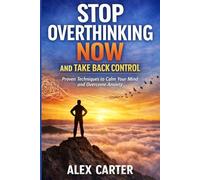 STOP OVERTHINKING NOW AND TAKE BACK CONTROL: Proven Techniques to Calm Your Mind and Overcome Anxiety