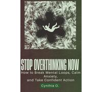 STOP OVERTHINKING NOW: How to Break Mental Loops, Calm Anxiety, and Take Confident Action