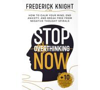 Stop Overthinking Now - How to Calm Your Mind, End Anxiety, and Break Free from Negative Thought Spirals
